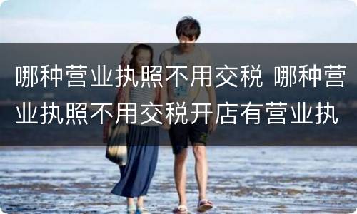 哪种营业执照不用交税 哪种营业执照不用交税开店有营业执照有什么好
