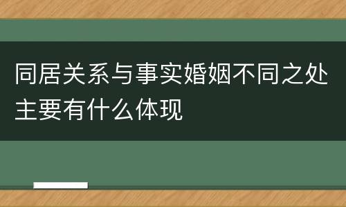 同居关系与事实婚姻不同之处主要有什么体现
