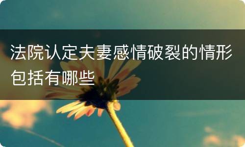 法院认定夫妻感情破裂的情形包括有哪些