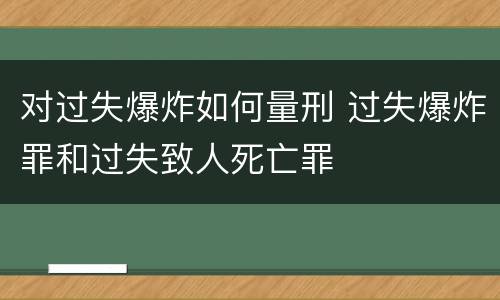 对过失爆炸如何量刑 过失爆炸罪和过失致人死亡罪