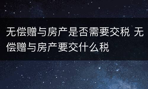 无偿赠与房产是否需要交税 无偿赠与房产要交什么税