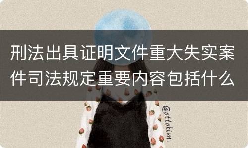 刑法出具证明文件重大失实案件司法规定重要内容包括什么