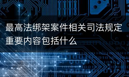 最高法绑架案件相关司法规定重要内容包括什么