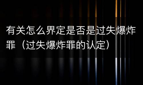 有关怎么界定是否是过失爆炸罪（过失爆炸罪的认定）