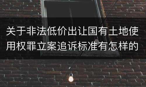 关于非法低价出让国有土地使用权罪立案追诉标准有怎样的规定