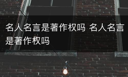 名人名言是著作权吗 名人名言是著作权吗