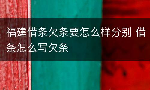 福建借条欠条要怎么样分别 借条怎么写欠条