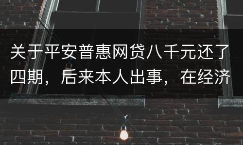 关于平安普惠网贷八千元还了四期，后来本人出事，在经济上出现问题，逾期一年了
