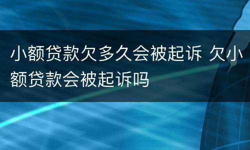 小额贷款欠多久会被起诉 欠小额贷款会被起诉吗