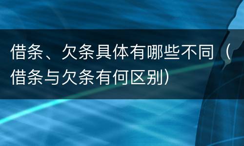 借条、欠条具体有哪些不同（借条与欠条有何区别）