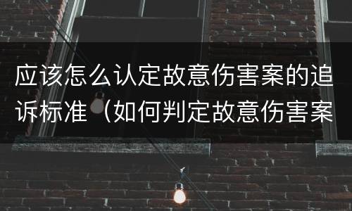 应该怎么认定故意伤害案的追诉标准（如何判定故意伤害案中的故意）