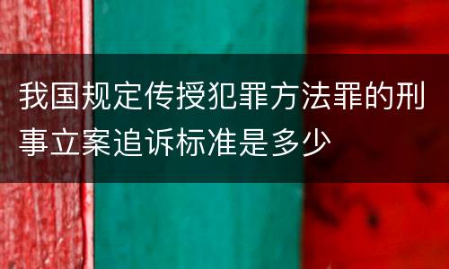 我国规定传授犯罪方法罪的刑事立案追诉标准是多少
