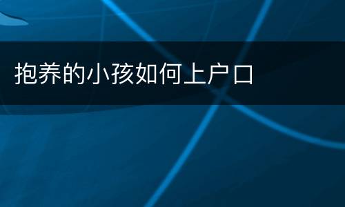 抱养的小孩如何上户口