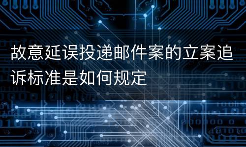 故意延误投递邮件案的立案追诉标准是如何规定