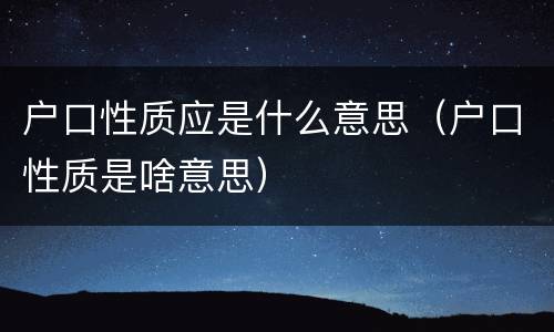 户口性质应是什么意思（户口性质是啥意思）