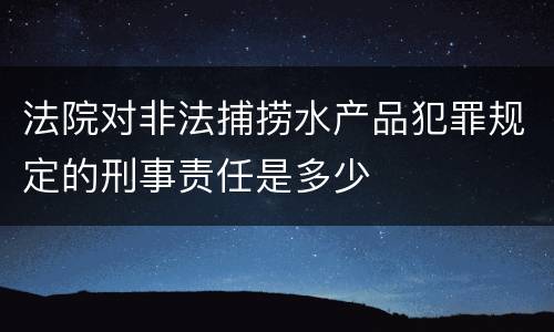法院对非法捕捞水产品犯罪规定的刑事责任是多少