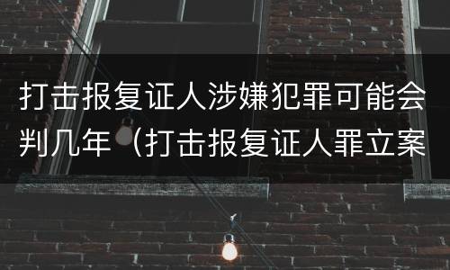 打击报复证人涉嫌犯罪可能会判几年（打击报复证人罪立案标准）