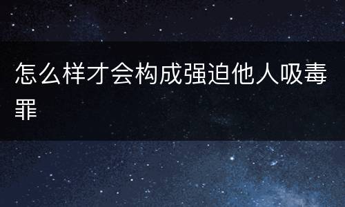 怎么样才会构成强迫他人吸毒罪