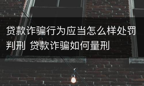 贷款诈骗行为应当怎么样处罚判刑 贷款诈骗如何量刑