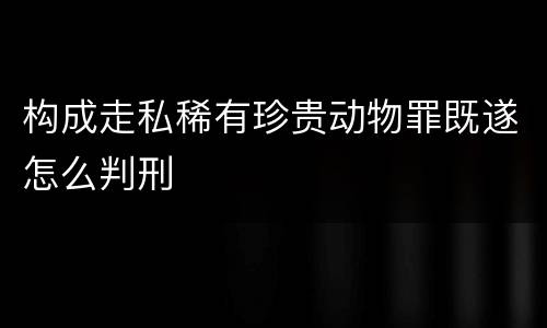 构成走私稀有珍贵动物罪既遂怎么判刑