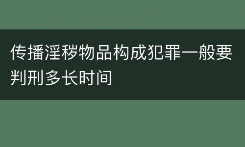 传播淫秽物品构成犯罪一般要判刑多长时间