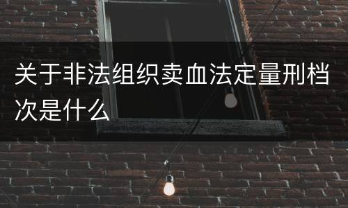 关于非法组织卖血法定量刑档次是什么
