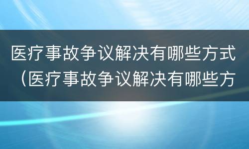 医疗事故争议解决有哪些方式（医疗事故争议解决有哪些方式呢）