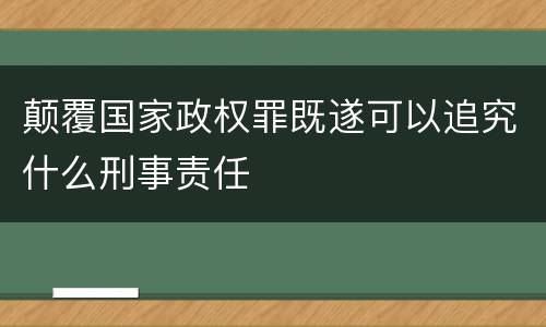 颠覆国家政权罪既遂可以追究什么刑事责任
