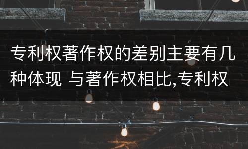 专利权著作权的差别主要有几种体现 与著作权相比,专利权有哪些特征