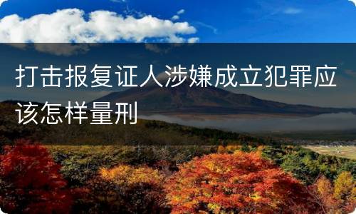 打击报复证人涉嫌成立犯罪应该怎样量刑
