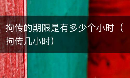 拘传的期限是有多少个小时（拘传几小时）