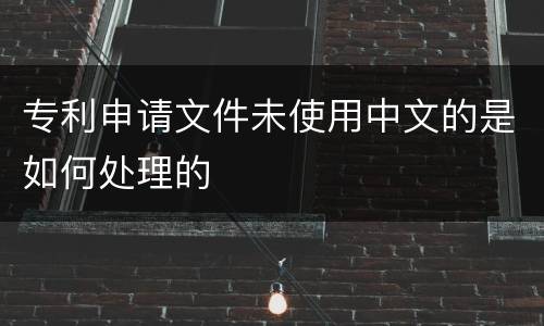 专利申请文件未使用中文的是如何处理的