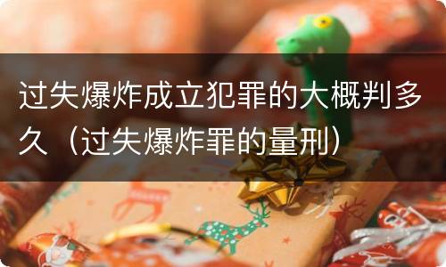 过失爆炸成立犯罪的大概判多久（过失爆炸罪的量刑）