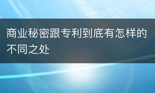商业秘密跟专利到底有怎样的不同之处