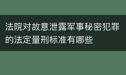 法院对故意泄露军事秘密犯罪的法定量刑标准有哪些