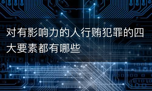 对有影响力的人行贿犯罪的四大要素都有哪些