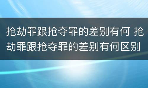 抢劫罪跟抢夺罪的差别有何 抢劫罪跟抢夺罪的差别有何区别
