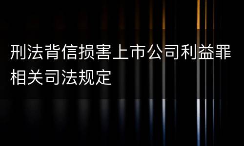 刑法背信损害上市公司利益罪相关司法规定