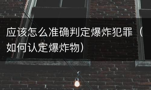 应该怎么准确判定爆炸犯罪（如何认定爆炸物）