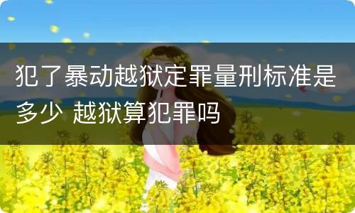 犯了暴动越狱定罪量刑标准是多少 越狱算犯罪吗