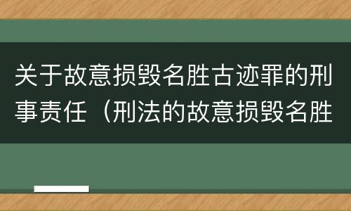 关于故意损毁名胜古迹罪的刑事责任（刑法的故意损毁名胜古迹）