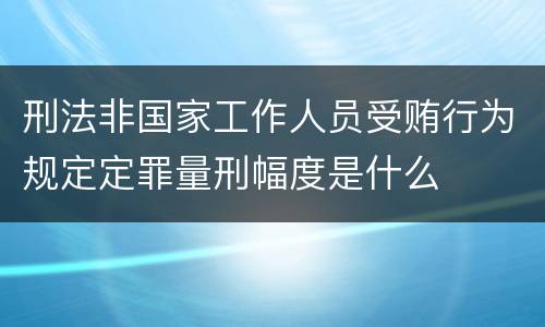 刑法非国家工作人员受贿行为规定定罪量刑幅度是什么