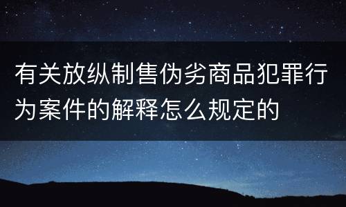 有关放纵制售伪劣商品犯罪行为案件的解释怎么规定的