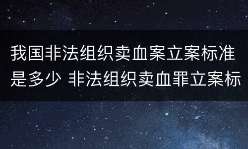 我国非法组织卖血案立案标准是多少 非法组织卖血罪立案标准