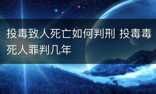 投毒致人死亡如何判刑 投毒毒死人罪判几年
