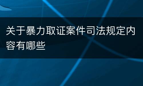 关于暴力取证案件司法规定内容有哪些