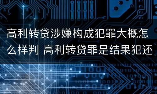 高利转贷涉嫌构成犯罪大概怎么样判 高利转贷罪是结果犯还是行为犯