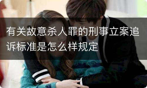 有关故意杀人罪的刑事立案追诉标准是怎么样规定