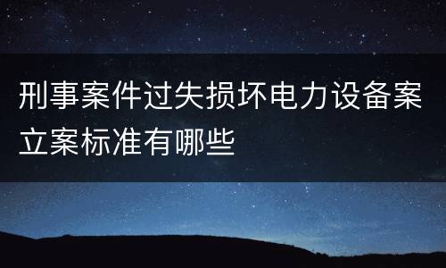 刑事案件过失损坏电力设备案立案标准有哪些