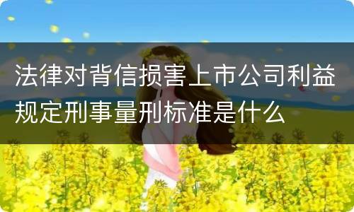 法律对背信损害上市公司利益规定刑事量刑标准是什么